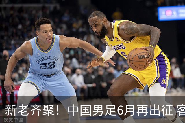 新老齐聚！中国男足6月再出征 客战新加坡主场对阵泰国