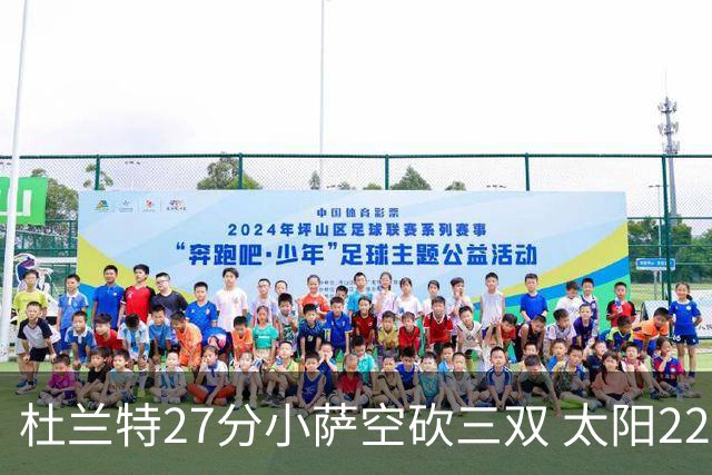杜兰特27分小萨空砍三双 太阳22分逆转胜国王